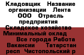 Кладовщик › Название организации ­ Лента, ООО › Отрасль предприятия ­ Складское хозяйство › Минимальный оклад ­ 29 000 - Все города Работа » Вакансии   . Татарстан респ.,Чистопольский р-н